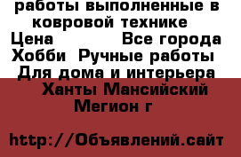 работы выполненные в ковровой технике › Цена ­ 3 000 - Все города Хобби. Ручные работы » Для дома и интерьера   . Ханты-Мансийский,Мегион г.